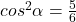 cos^2\alpha=\frac{5}{6}