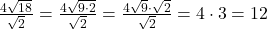 \frac{4\sqrt{18}}{\sqrt{2}}=\frac{4\sqrt{9\cdot2}}{\sqrt{2}}=\frac{4\sqrt{9}\cdot\sqrt{2}}{\sqrt{2}}=4\cdot3=12