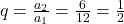 q=\frac{a_2}{a_1}=\frac{6}{12}=\frac{1}{2}
