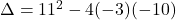 \Delta=11^2-4(-3)(-10)