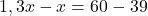 1,3x-x=60-39