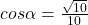 cos\alpha =\frac{\sqrt{10}}{10}