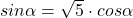 sin \alpha=\sqrt{5}\cdot cos\alpha