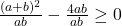 \frac{(a+b)^2}{ab}-\frac{4ab}{ab} \geq 0