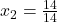 x_2=\frac{14}{14}