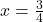 x=\frac{3}{4}