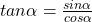 tan\alpha=\frac{sin \alpha}{cos \alpha}