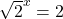 \sqrt{2}^x=2