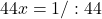 44x=1/:44