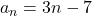 a_n=3n-7