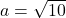a=\sqrt{10}