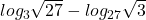 log_3\sqrt{27}-log_{27}\sqrt{3}