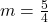 m=\frac{5}{4}
