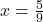 x=\frac{5}{9}