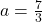 a=\frac{7}{3}