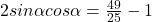 2sin\alpha cos\alpha=\frac{49}{25}-1