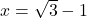 x=\sqrt{3}-1