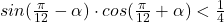 sin(\frac{\pi}{12}-\alpha)\cdot cos(\frac{\pi}{12}+\alpha)<\frac{1}{4}